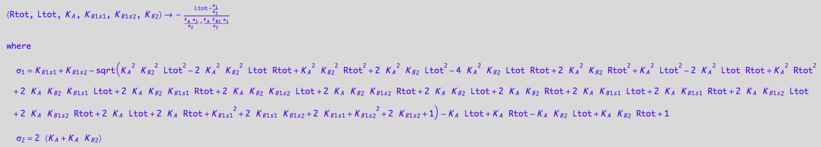 (Rtot, Ltot, K_A, K_B_1_s_1, K_B_1_s_2, K_B_2) -> -(Ltot + (K_B_1_s_1 + K_B_1_s_2 - (K_A^2*K_B_2^2*Ltot^2 - 2*K_A^2*K_B_2^2*Ltot*Rtot + K_A^2*K_B_2^2*Rtot^2 + 2*K_A^2*K_B_2*Ltot^2 - 4*K_A^2*K_B_2*Ltot*Rtot + 2*K_A^2*K_B_2*Rtot^2 + K_A^2*Ltot^2 - 2*K_A^2*Ltot*Rtot + K_A^2*Rtot^2 + 2*K_A*K_B_2*K_B_1_s_1*Ltot + 2*K_A*K_B_2*K_B_1_s_1*Rtot + 2*K_A*K_B_2*K_B_1_s_2*Ltot + 2*K_A*K_B_2*K_B_1_s_2*Rtot + 2*K_A*K_B_2*Ltot + 2*K_A*K_B_2*Rtot + 2*K_A*K_B_1_s_1*Ltot + 2*K_A*K_B_1_s_1*Rtot + 2*K_A*K_B_1_s_2*Ltot + 2*K_A*K_B_1_s_2*Rtot + 2*K_A*Ltot + 2*K_A*Rtot + K_B_1_s_1^2 + 2*K_B_1_s_1*K_B_1_s_2 + 2*K_B_1_s_1 + K_B_1_s_2^2 + 2*K_B_1_s_2 + 1)^(1/2) - K_A*Ltot + K_A*Rtot - K_A*K_B_2*Ltot + K_A*K_B_2*Rtot + 1)/(2*(K_A + K_A*K_B_2)))/((K_A*(K_B_1_s_1 + K_B_1_s_2 - (K_A^2*K_B_2^2*Ltot^2 - 2*K_A^2*K_B_2^2*Ltot*Rtot + K_A^2*K_B_2^2*Rtot^2 + 2*K_A^2*K_B_2*Ltot^2 - 4*K_A^2*K_B_2*Ltot*Rtot + 2*K_A^2*K_B_2*Rtot^2 + K_A^2*Ltot^2 - 2*K_A^2*Ltot*Rtot + K_A^2*Rtot^2 + 2*K_A*K_B_2*K_B_1_s_1*Ltot + 2*K_A*K_B_2*K_B_1_s_1*Rtot + 2*K_A*K_B_2*K_B_1_s_2*Ltot + 2*K_A*K_B_2*K_B_1_s_2*Rtot + 2*K_A*K_B_2*Ltot + 2*K_A*K_B_2*Rtot + 2*K_A*K_B_1_s_1*Ltot + 2*K_A*K_B_1_s_1*Rtot + 2*K_A*K_B_1_s_2*Ltot + 2*K_A*K_B_1_s_2*Rtot + 2*K_A*Ltot + 2*K_A*Rtot + K_B_1_s_1^2 + 2*K_B_1_s_1*K_B_1_s_2 + 2*K_B_1_s_1 + K_B_1_s_2^2 + 2*K_B_1_s_2 + 1)^(1/2) - K_A*Ltot + K_A*Rtot - K_A*K_B_2*Ltot + K_A*K_B_2*Rtot + 1))/(2*(K_A + K_A*K_B_2)) + (K_A*K_B_2*(K_B_1_s_1 + K_B_1_s_2 - (K_A^2*K_B_2^2*Ltot^2 - 2*K_A^2*K_B_2^2*Ltot*Rtot + K_A^2*K_B_2^2*Rtot^2 + 2*K_A^2*K_B_2*Ltot^2 - 4*K_A^2*K_B_2*Ltot*Rtot + 2*K_A^2*K_B_2*Rtot^2 + K_A^2*Ltot^2 - 2*K_A^2*Ltot*Rtot + K_A^2*Rtot^2 + 2*K_A*K_B_2*K_B_1_s_1*Ltot + 2*K_A*K_B_2*K_B_1_s_1*Rtot + 2*K_A*K_B_2*K_B_1_s_2*Ltot + 2*K_A*K_B_2*K_B_1_s_2*Rtot + 2*K_A*K_B_2*Ltot + 2*K_A*K_B_2*Rtot + 2*K_A*K_B_1_s_1*Ltot + 2*K_A*K_B_1_s_1*Rtot + 2*K_A*K_B_1_s_2*Ltot + 2*K_A*K_B_1_s_2*Rtot + 2*K_A*Ltot + 2*K_A*Rtot + K_B_1_s_1^2 + 2*K_B_1_s_1*K_B_1_s_2 + 2*K_B_1_s_1 + K_B_1_s_2^2 + 2*K_B_1_s_2 + 1)^(1/2) - K_A*Ltot + K_A*Rtot - K_A*K_B_2*Ltot + K_A*K_B_2*Rtot + 1))/(2*(K_A + K_A*K_B_2)))