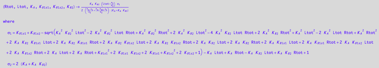 (Rtot, Ltot, K_A, K_B_1_s_1, K_B_1_s_2, K_B_2) -> (K_A*K_B_2*(Ltot + (K_B_1_s_1 + K_B_1_s_2 - (K_A^2*K_B_2^2*Ltot^2 - 2*K_A^2*K_B_2^2*Ltot*Rtot + K_A^2*K_B_2^2*Rtot^2 + 2*K_A^2*K_B_2*Ltot^2 - 4*K_A^2*K_B_2*Ltot*Rtot + 2*K_A^2*K_B_2*Rtot^2 + K_A^2*Ltot^2 - 2*K_A^2*Ltot*Rtot + K_A^2*Rtot^2 + 2*K_A*K_B_2*K_B_1_s_1*Ltot + 2*K_A*K_B_2*K_B_1_s_1*Rtot + 2*K_A*K_B_2*K_B_1_s_2*Ltot + 2*K_A*K_B_2*K_B_1_s_2*Rtot + 2*K_A*K_B_2*Ltot + 2*K_A*K_B_2*Rtot + 2*K_A*K_B_1_s_1*Ltot + 2*K_A*K_B_1_s_1*Rtot + 2*K_A*K_B_1_s_2*Ltot + 2*K_A*K_B_1_s_2*Rtot + 2*K_A*Ltot + 2*K_A*Rtot + K_B_1_s_1^2 + 2*K_B_1_s_1*K_B_1_s_2 + 2*K_B_1_s_1 + K_B_1_s_2^2 + 2*K_B_1_s_2 + 1)^(1/2) - K_A*Ltot + K_A*Rtot - K_A*K_B_2*Ltot + K_A*K_B_2*Rtot + 1)/(2*(K_A + K_A*K_B_2)))*(K_B_1_s_1 + K_B_1_s_2 - (K_A^2*K_B_2^2*Ltot^2 - 2*K_A^2*K_B_2^2*Ltot*Rtot + K_A^2*K_B_2^2*Rtot^2 + 2*K_A^2*K_B_2*Ltot^2 - 4*K_A^2*K_B_2*Ltot*Rtot + 2*K_A^2*K_B_2*Rtot^2 + K_A^2*Ltot^2 - 2*K_A^2*Ltot*Rtot + K_A^2*Rtot^2 + 2*K_A*K_B_2*K_B_1_s_1*Ltot + 2*K_A*K_B_2*K_B_1_s_1*Rtot + 2*K_A*K_B_2*K_B_1_s_2*Ltot + 2*K_A*K_B_2*K_B_1_s_2*Rtot + 2*K_A*K_B_2*Ltot + 2*K_A*K_B_2*Rtot + 2*K_A*K_B_1_s_1*Ltot + 2*K_A*K_B_1_s_1*Rtot + 2*K_A*K_B_1_s_2*Ltot + 2*K_A*K_B_1_s_2*Rtot + 2*K_A*Ltot + 2*K_A*Rtot + K_B_1_s_1^2 + 2*K_B_1_s_1*K_B_1_s_2 + 2*K_B_1_s_1 + K_B_1_s_2^2 + 2*K_B_1_s_2 + 1)^(1/2) - K_A*Ltot + K_A*Rtot - K_A*K_B_2*Ltot + K_A*K_B_2*Rtot + 1))/(2*((K_A*(K_B_1_s_1 + K_B_1_s_2 - (K_A^2*K_B_2^2*Ltot^2 - 2*K_A^2*K_B_2^2*Ltot*Rtot + K_A^2*K_B_2^2*Rtot^2 + 2*K_A^2*K_B_2*Ltot^2 - 4*K_A^2*K_B_2*Ltot*Rtot + 2*K_A^2*K_B_2*Rtot^2 + K_A^2*Ltot^2 - 2*K_A^2*Ltot*Rtot + K_A^2*Rtot^2 + 2*K_A*K_B_2*K_B_1_s_1*Ltot + 2*K_A*K_B_2*K_B_1_s_1*Rtot + 2*K_A*K_B_2*K_B_1_s_2*Ltot + 2*K_A*K_B_2*K_B_1_s_2*Rtot + 2*K_A*K_B_2*Ltot + 2*K_A*K_B_2*Rtot + 2*K_A*K_B_1_s_1*Ltot + 2*K_A*K_B_1_s_1*Rtot + 2*K_A*K_B_1_s_2*Ltot + 2*K_A*K_B_1_s_2*Rtot + 2*K_A*Ltot + 2*K_A*Rtot + K_B_1_s_1^2 + 2*K_B_1_s_1*K_B_1_s_2 + 2*K_B_1_s_1 + K_B_1_s_2^2 + 2*K_B_1_s_2 + 1)^(1/2) - K_A*Ltot + K_A*Rtot - K_A*K_B_2*Ltot + K_A*K_B_2*Rtot + 1))/(2*(K_A + K_A*K_B_2)) + (K_A*K_B_2*(K_B_1_s_1 + K_B_1_s_2 - (K_A^2*K_B_2^2*Ltot^2 - 2*K_A^2*K_B_2^2*Ltot*Rtot + K_A^2*K_B_2^2*Rtot^2 + 2*K_A^2*K_B_2*Ltot^2 - 4*K_A^2*K_B_2*Ltot*Rtot + 2*K_A^2*K_B_2*Rtot^2 + K_A^2*Ltot^2 - 2*K_A^2*Ltot*Rtot + K_A^2*Rtot^2 + 2*K_A*K_B_2*K_B_1_s_1*Ltot + 2*K_A*K_B_2*K_B_1_s_1*Rtot + 2*K_A*K_B_2*K_B_1_s_2*Ltot + 2*K_A*K_B_2*K_B_1_s_2*Rtot + 2*K_A*K_B_2*Ltot + 2*K_A*K_B_2*Rtot + 2*K_A*K_B_1_s_1*Ltot + 2*K_A*K_B_1_s_1*Rtot + 2*K_A*K_B_1_s_2*Ltot + 2*K_A*K_B_1_s_2*Rtot + 2*K_A*Ltot + 2*K_A*Rtot + K_B_1_s_1^2 + 2*K_B_1_s_1*K_B_1_s_2 + 2*K_B_1_s_1 + K_B_1_s_2^2 + 2*K_B_1_s_2 + 1)^(1/2) - K_A*Ltot + K_A*Rtot - K_A*K_B_2*Ltot + K_A*K_B_2*Rtot + 1))/(2*(K_A + K_A*K_B_2)))*(K_A + K_A*K_B_2))