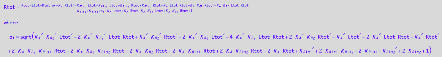 Rtot = (Rtot - Ltot + Rtot*(K_A^2*K_B_2^2*Ltot^2 - 2*K_A^2*K_B_2^2*Ltot*Rtot + K_A^2*K_B_2^2*Rtot^2 + 2*K_A^2*K_B_2*Ltot^2 - 4*K_A^2*K_B_2*Ltot*Rtot + 2*K_A^2*K_B_2*Rtot^2 + K_A^2*Ltot^2 - 2*K_A^2*Ltot*Rtot + K_A^2*Rtot^2 + 2*K_A*K_B_2*K_B_1_s_1*Rtot + 2*K_A*K_B_2*K_B_1_s_2*Rtot + 2*K_A*K_B_2*Rtot + 2*K_A*K_B_1_s_1*Rtot + 2*K_A*K_B_1_s_2*Rtot + 2*K_A*Rtot + K_B_1_s_1^2 + 2*K_B_1_s_1*K_B_1_s_2 + 2*K_B_1_s_1 + K_B_1_s_2^2 + 2*K_B_1_s_2 + 1)^(1/2) + K_A*Rtot^2 - K_B_1_s_1*Ltot - K_B_1_s_2*Ltot + K_B_1_s_1*Rtot + K_B_1_s_2*Rtot - K_A*Ltot*Rtot + K_A*K_B_2*Rtot^2 - K_A*K_B_2*Ltot*Rtot)/(K_B_1_s_1 + K_B_1_s_2 + (K_A^2*K_B_2^2*Ltot^2 - 2*K_A^2*K_B_2^2*Ltot*Rtot + K_A^2*K_B_2^2*Rtot^2 + 2*K_A^2*K_B_2*Ltot^2 - 4*K_A^2*K_B_2*Ltot*Rtot + 2*K_A^2*K_B_2*Rtot^2 + K_A^2*Ltot^2 - 2*K_A^2*Ltot*Rtot + K_A^2*Rtot^2 + 2*K_A*K_B_2*K_B_1_s_1*Rtot + 2*K_A*K_B_2*K_B_1_s_2*Rtot + 2*K_A*K_B_2*Rtot + 2*K_A*K_B_1_s_1*Rtot + 2*K_A*K_B_1_s_2*Rtot + 2*K_A*Rtot + K_B_1_s_1^2 + 2*K_B_1_s_1*K_B_1_s_2 + 2*K_B_1_s_1 + K_B_1_s_2^2 + 2*K_B_1_s_2 + 1)^(1/2) - K_A*Ltot + K_A*Rtot - K_A*K_B_2*Ltot + K_A*K_B_2*Rtot + 1)