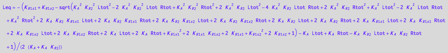 Leq = -(K_B_1_s_1 + K_B_1_s_2 - (K_A^2*K_B_2^2*Ltot^2 - 2*K_A^2*K_B_2^2*Ltot*Rtot + K_A^2*K_B_2^2*Rtot^2 + 2*K_A^2*K_B_2*Ltot^2 - 4*K_A^2*K_B_2*Ltot*Rtot + 2*K_A^2*K_B_2*Rtot^2 + K_A^2*Ltot^2 - 2*K_A^2*Ltot*Rtot + K_A^2*Rtot^2 + 2*K_A*K_B_2*K_B_1_s_1*Ltot + 2*K_A*K_B_2*K_B_1_s_1*Rtot + 2*K_A*K_B_2*K_B_1_s_2*Ltot + 2*K_A*K_B_2*K_B_1_s_2*Rtot + 2*K_A*K_B_2*Ltot + 2*K_A*K_B_2*Rtot + 2*K_A*K_B_1_s_1*Ltot + 2*K_A*K_B_1_s_1*Rtot + 2*K_A*K_B_1_s_2*Ltot + 2*K_A*K_B_1_s_2*Rtot + 2*K_A*Ltot + 2*K_A*Rtot + K_B_1_s_1^2 + 2*K_B_1_s_1*K_B_1_s_2 + 2*K_B_1_s_1 + K_B_1_s_2^2 + 2*K_B_1_s_2 + 1)^(1/2) - K_A*Ltot + K_A*Rtot - K_A*K_B_2*Ltot + K_A*K_B_2*Rtot + 1)/(2*(K_A + K_A*K_B_2))
