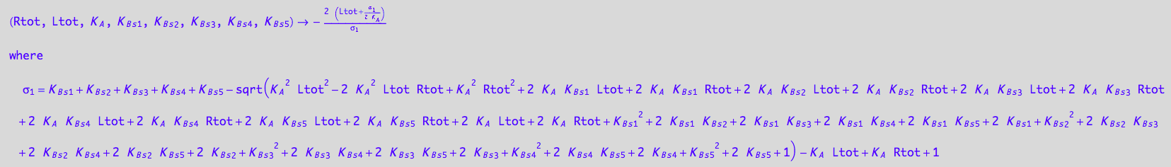 (Rtot, Ltot, K_A, K_B_s_1, K_B_s_2, K_B_s_3, K_B_s_4, K_B_s_5) -> -(2*(Ltot + (K_B_s_1 + K_B_s_2 + K_B_s_3 + K_B_s_4 + K_B_s_5 - (K_A^2*Ltot^2 - 2*K_A^2*Ltot*Rtot + K_A^2*Rtot^2 + 2*K_A*K_B_s_1*Ltot + 2*K_A*K_B_s_1*Rtot + 2*K_A*K_B_s_2*Ltot + 2*K_A*K_B_s_2*Rtot + 2*K_A*K_B_s_3*Ltot + 2*K_A*K_B_s_3*Rtot + 2*K_A*K_B_s_4*Ltot + 2*K_A*K_B_s_4*Rtot + 2*K_A*K_B_s_5*Ltot + 2*K_A*K_B_s_5*Rtot + 2*K_A*Ltot + 2*K_A*Rtot + K_B_s_1^2 + 2*K_B_s_1*K_B_s_2 + 2*K_B_s_1*K_B_s_3 + 2*K_B_s_1*K_B_s_4 + 2*K_B_s_1*K_B_s_5 + 2*K_B_s_1 + K_B_s_2^2 + 2*K_B_s_2*K_B_s_3 + 2*K_B_s_2*K_B_s_4 + 2*K_B_s_2*K_B_s_5 + 2*K_B_s_2 + K_B_s_3^2 + 2*K_B_s_3*K_B_s_4 + 2*K_B_s_3*K_B_s_5 + 2*K_B_s_3 + K_B_s_4^2 + 2*K_B_s_4*K_B_s_5 + 2*K_B_s_4 + K_B_s_5^2 + 2*K_B_s_5 + 1)^(1/2) - K_A*Ltot + K_A*Rtot + 1)/(2*K_A)))/(K_B_s_1 + K_B_s_2 + K_B_s_3 + K_B_s_4 + K_B_s_5 - (K_A^2*Ltot^2 - 2*K_A^2*Ltot*Rtot + K_A^2*Rtot^2 + 2*K_A*K_B_s_1*Ltot + 2*K_A*K_B_s_1*Rtot + 2*K_A*K_B_s_2*Ltot + 2*K_A*K_B_s_2*Rtot + 2*K_A*K_B_s_3*Ltot + 2*K_A*K_B_s_3*Rtot + 2*K_A*K_B_s_4*Ltot + 2*K_A*K_B_s_4*Rtot + 2*K_A*K_B_s_5*Ltot + 2*K_A*K_B_s_5*Rtot + 2*K_A*Ltot + 2*K_A*Rtot + K_B_s_1^2 + 2*K_B_s_1*K_B_s_2 + 2*K_B_s_1*K_B_s_3 + 2*K_B_s_1*K_B_s_4 + 2*K_B_s_1*K_B_s_5 + 2*K_B_s_1 + K_B_s_2^2 + 2*K_B_s_2*K_B_s_3 + 2*K_B_s_2*K_B_s_4 + 2*K_B_s_2*K_B_s_5 + 2*K_B_s_2 + K_B_s_3^2 + 2*K_B_s_3*K_B_s_4 + 2*K_B_s_3*K_B_s_5 + 2*K_B_s_3 + K_B_s_4^2 + 2*K_B_s_4*K_B_s_5 + 2*K_B_s_4 + K_B_s_5^2 + 2*K_B_s_5 + 1)^(1/2) - K_A*Ltot + K_A*Rtot + 1)