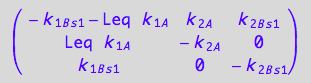 matrix([[- k_1_B_s_1 - Leq*k_1_A, k_2_A, k_2_B_s_1], [Leq*k_1_A, -k_2_A, 0], [k_1_B_s_1, 0, -k_2_B_s_1]])