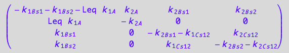 matrix([[- k_1_B_s_1 - k_1_B_s_2 - Leq*k_1_A, k_2_A, k_2_B_s_1, k_2_B_s_2], [Leq*k_1_A, -k_2_A, 0, 0], [k_1_B_s_1, 0, - k_2_B_s_1 - k_1_C_s_1_2, k_2_C_s_1_2], [k_1_B_s_2, 0, k_1_C_s_1_2, - k_2_B_s_2 - k_2_C_s_1_2]])