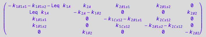 matrix([[- k_1_B_1_s_1 - k_1_B_1_s_2 - Leq*k_1_A, k_2_A, k_2_B_1_s_1, k_2_B_1_s_2, 0], [Leq*k_1_A, - k_2_A - k_1_B_2, 0, 0, k_2_B_2], [k_1_B_1_s_1, 0, - k_1_C_s_1_2 - k_2_B_1_s_1, k_2_C_s_1_2, 0], [k_1_B_1_s_2, 0, k_1_C_s_1_2, - k_2_B_1_s_2 - k_2_C_s_1_2, 0], [0, k_1_B_2, 0, 0, -k_2_B_2]])