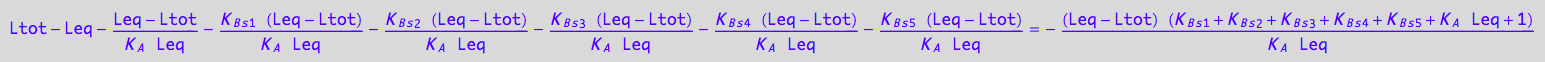Ltot - Leq - (Leq - Ltot)/(K_A*Leq) - (K_B_s_1*(Leq - Ltot))/(K_A*Leq) - (K_B_s_2*(Leq - Ltot))/(K_A*Leq) - (K_B_s_3*(Leq - Ltot))/(K_A*Leq) - (K_B_s_4*(Leq - Ltot))/(K_A*Leq) - (K_B_s_5*(Leq - Ltot))/(K_A*Leq) = -((Leq - Ltot)*(K_B_s_1 + K_B_s_2 + K_B_s_3 + K_B_s_4 + K_B_s_5 + K_A*Leq + 1))/(K_A*Leq)